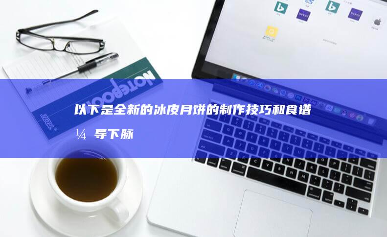 以下是全新的冰皮月饼的制作技巧和食谱引导下脉脉较高的制法冰皮月饼制作秘诀大揭秘。